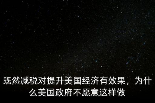 既然減稅對提升美國經(jīng)濟(jì)有效果，為什么美國政府不愿意這樣做