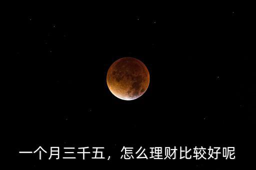 一個(gè)月三千五，怎么理財(cái)比較好呢