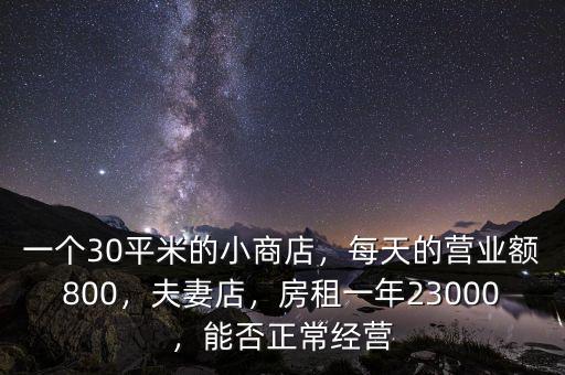 一個(gè)30平米的小商店，每天的營(yíng)業(yè)額800，夫妻店，房租一年23000，能否正常經(jīng)營(yíng)