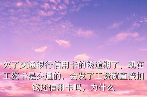 欠了交通銀行信用卡的錢逾期了，現(xiàn)在工資卡是交通的，會發(fā)了工資就直接扣錢還信用卡嗎，為什么