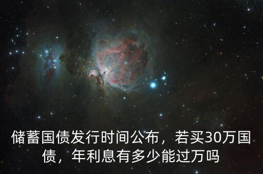 儲蓄國債發(fā)行時間公布，若買30萬國債，年利息有多少能過萬嗎
