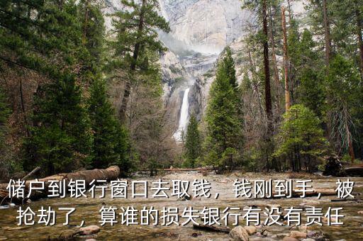 儲(chǔ)戶到銀行窗口去取錢，錢剛到手，被搶劫了，算誰(shuí)的損失銀行有沒(méi)有責(zé)任