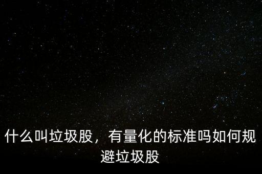 什么叫垃圾股，有量化的標(biāo)準(zhǔn)嗎如何規(guī)避垃圾股