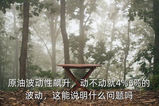 原油波動性飆升，動不動就4%5%的波動，這能說明什么問題嗎