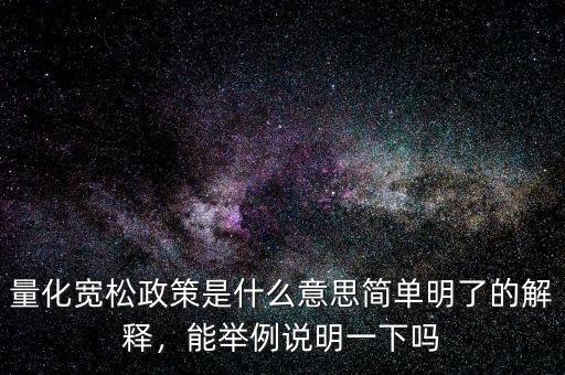 量化寬松政策是什么意思簡單明了的解釋，能舉例說明一下嗎
