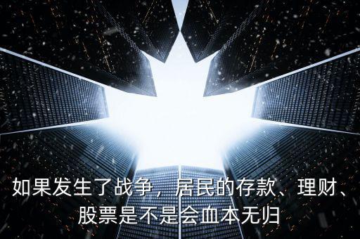 如果發(fā)生了戰(zhàn)爭(zhēng)，居民的存款、理財(cái)、股票是不是會(huì)血本無(wú)歸