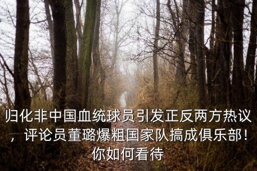 歸化非中國血統(tǒng)球員引發(fā)正反兩方熱議，評論員董璐爆粗國家隊(duì)搞成俱樂部！你如何看待