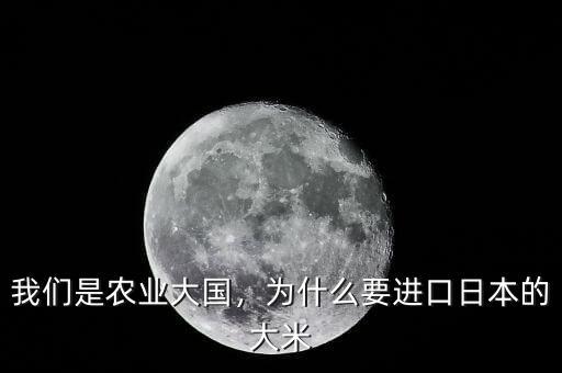 我們是農(nóng)業(yè)大國，為什么要進(jìn)口日本的大米