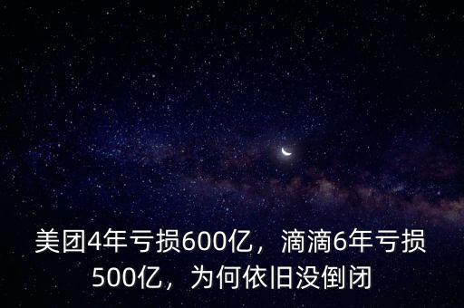 美團(tuán)4年虧損600億，滴滴6年虧損500億，為何依舊沒倒閉