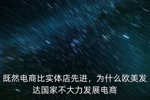 既然電商比實(shí)體店先進(jìn)，為什么歐美發(fā)達(dá)國家不大力發(fā)展電商