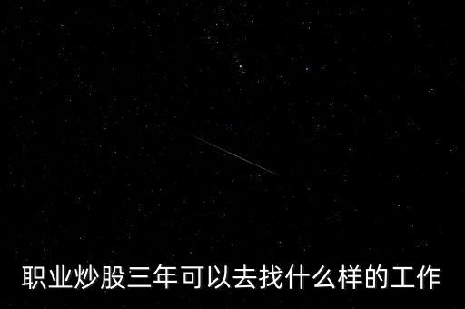 職業(yè)炒股三年可以去找什么樣的工作