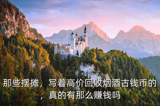 那些擺攤，寫著高價回收煙酒古錢幣的，真的有那么賺錢嗎