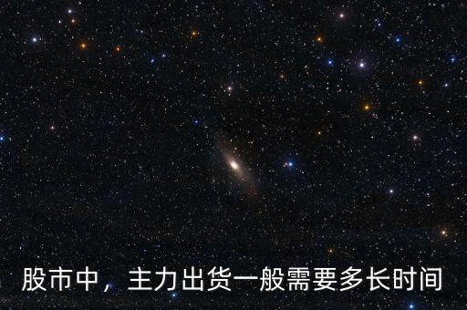 股市中，主力出貨一般需要多長時間