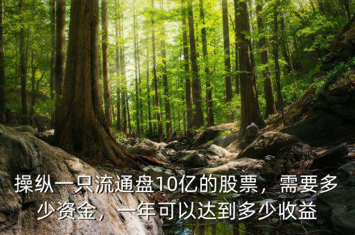 操縱一只流通盤10億的股票，需要多少資金，一年可以達(dá)到多少收益