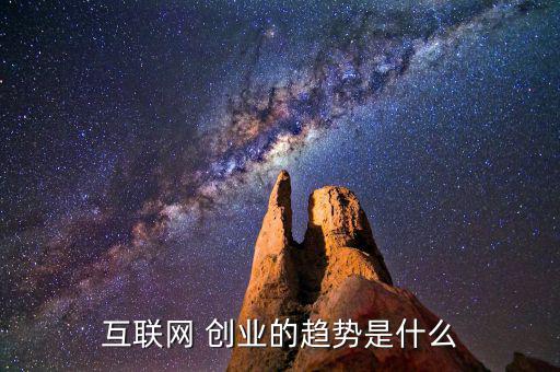 互聯(lián)網(wǎng) 創(chuàng)業(yè)的趨勢(shì)是什么