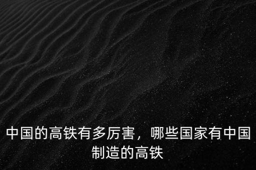 中國(guó)的高鐵有多厲害，哪些國(guó)家有中國(guó)制造的高鐵