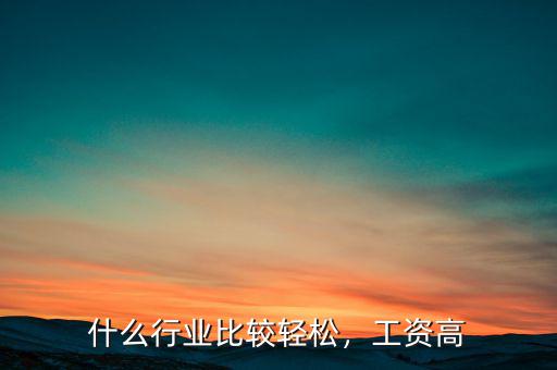 什么行業(yè)比較輕松，工資高