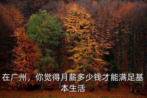 在廣州，你覺(jué)得月薪多少錢才能滿足基本生活