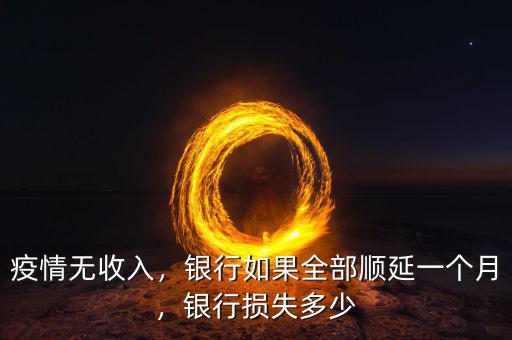 疫情無收入，銀行如果全部順延一個月，銀行損失多少