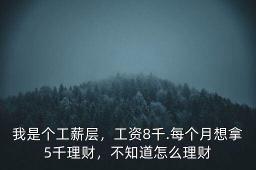 我是個(gè)工薪層，工資8千.每個(gè)月想拿5千理財(cái)，不知道怎么理財(cái)