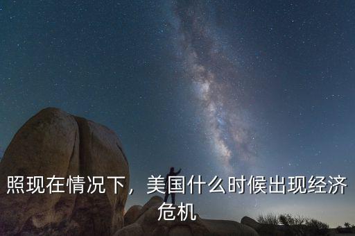 照現(xiàn)在情況下，美國什么時(shí)候出現(xiàn)經(jīng)濟(jì)危機(jī)