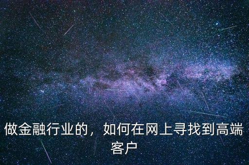 做金融行業(yè)的，如何在網(wǎng)上尋找到高端客戶