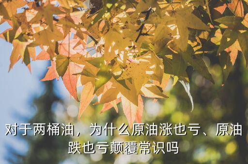 對于兩桶油，為什么原油漲也虧、原油跌也虧顛覆常識嗎