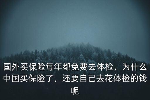 國(guó)外買保險(xiǎn)每年都免費(fèi)去體檢，為什么中國(guó)買保險(xiǎn)了，還要自己去花體檢的錢呢