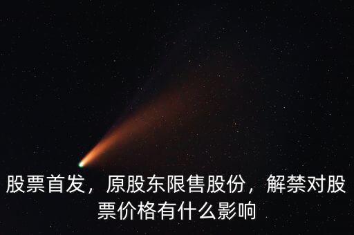 股票首發(fā)，原股東限售股份，解禁對股票價(jià)格有什么影響
