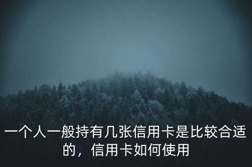 一個人一般持有幾張信用卡是比較合適的，信用卡如何使用