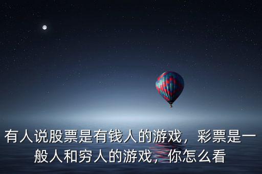 有人說(shuō)股票是有錢(qián)人的游戲，彩票是一般人和窮人的游戲，你怎么看