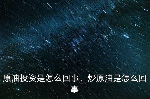 原油投資是怎么回事，炒原油是怎么回事