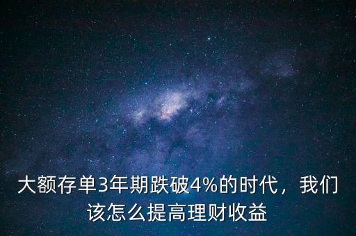 大額存單3年期跌破4%的時(shí)代，我們?cè)撛趺刺岣呃碡?cái)收益