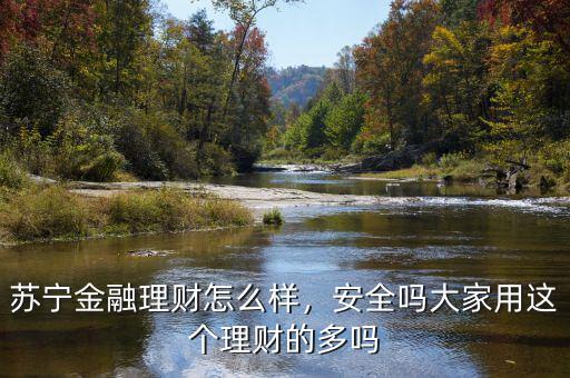 蘇寧金融理財怎么樣，安全嗎大家用這個理財?shù)亩鄦? class=