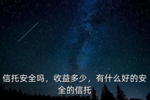 信托安全嗎，收益多少，有什么好的安全的信托