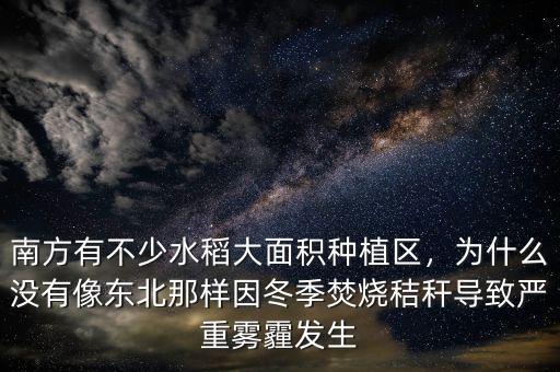 南方有不少水稻大面積種植區(qū)，為什么沒有像東北那樣因冬季焚燒秸稈導(dǎo)致嚴(yán)重霧霾發(fā)生