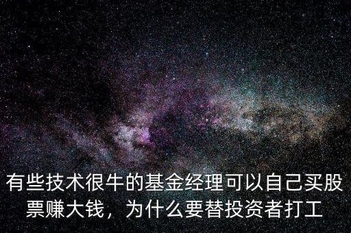 有些技術(shù)很牛的基金經(jīng)理可以自己買股票賺大錢，為什么要替投資者打工