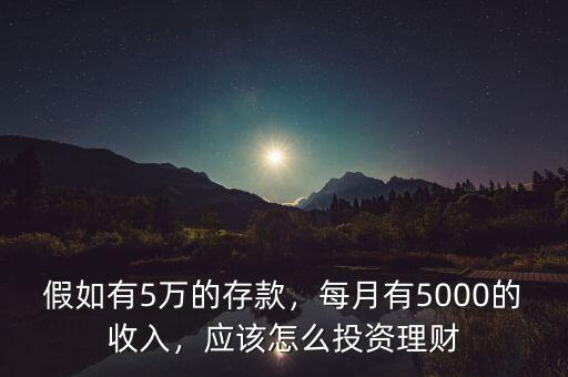 假如有5萬的存款，每月有5000的收入，應(yīng)該怎么投資理財(cái)