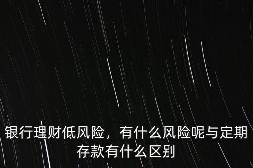 銀行理財(cái)?shù)惋L(fēng)險(xiǎn)，有什么風(fēng)險(xiǎn)呢與定期存款有什么區(qū)別