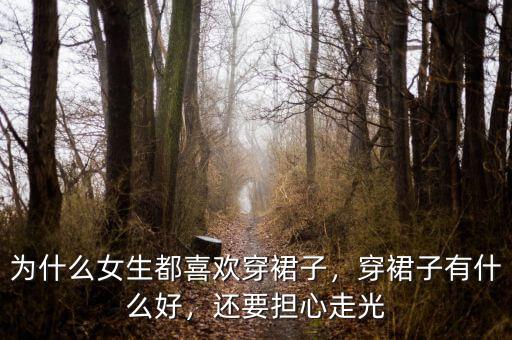 為什么女生都喜歡穿裙子，穿裙子有什么好，還要擔心走光