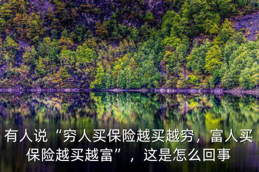 有人說“窮人買保險越買越窮，富人買保險越買越富”，這是怎么回事
