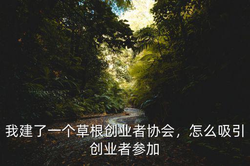 我建了一個(gè)草根創(chuàng)業(yè)者協(xié)會(huì)，怎么吸引創(chuàng)業(yè)者參加