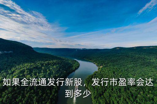 如果全流通發(fā)行新股，發(fā)行市盈率會(huì)達(dá)到多少