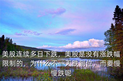 美股連續(xù)多日下跌，美股是沒有漲跌幅限制的，為什么不一天跌到位，而要慢慢跌呢