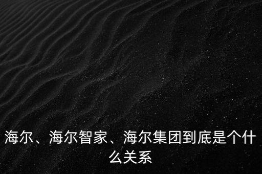 海爾、海爾智家、海爾集團到底是個什么關(guān)系