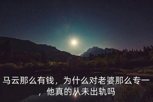 馬云那么有錢，為什么對(duì)老婆那么專一，他真的從未出軌嗎