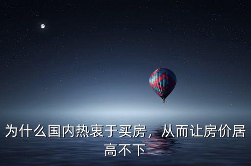 為什么國內熱衷于買房，從而讓房價居高不下