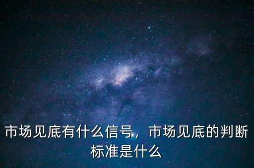 市場(chǎng)見底有什么信號(hào)，市場(chǎng)見底的判斷標(biāo)準(zhǔn)是什么