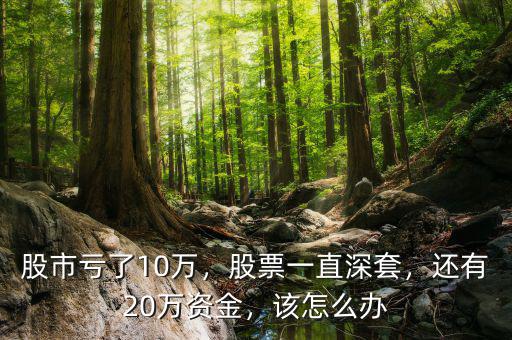 股市虧了10萬(wàn)，股票一直深套，還有20萬(wàn)資金，該怎么辦