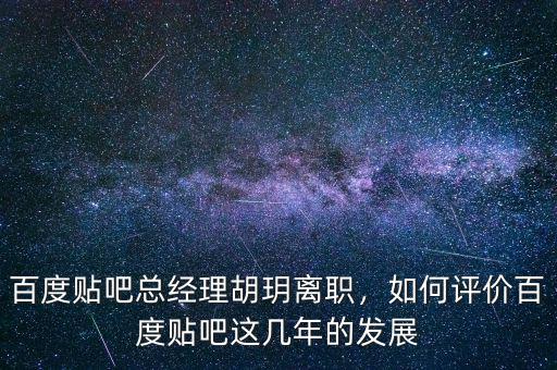 百度貼吧總經(jīng)理胡玥離職，如何評價百度貼吧這幾年的發(fā)展
